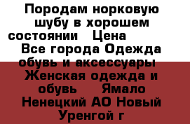 Породам норковую шубу в хорошем состоянии › Цена ­ 50 000 - Все города Одежда, обувь и аксессуары » Женская одежда и обувь   . Ямало-Ненецкий АО,Новый Уренгой г.